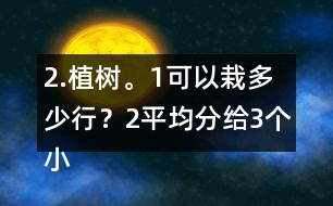 2.植樹。（1）可以栽多少行？（2）平均分給3個小組去栽，每組栽多少棵？