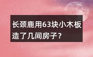 長頸鹿用63塊小木板造了幾間房子？