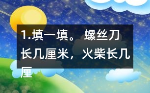1.填一填。 螺絲刀長幾厘米，火柴長幾厘米，小刀長幾厘米。