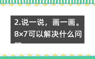 2.說一說，畫一畫。8×7可以解決什么問題？35÷5呢？