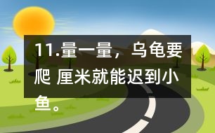 11.量一量，烏龜要爬（ ）厘米就能遲到小魚。