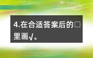 4.在合適答案后的□里畫(huà)“√”。