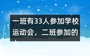 一班有33人參加學校運動會，二班參加的人數(shù)比一班多4人。