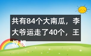 共有84個大南瓜，李大爺運走了40個，王叔叔運走了26個。還剩多少個？