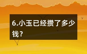6.小玉已經(jīng)攢了多少錢？
