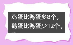 雞蛋比鴨蛋多8個(gè)，鵝蛋比鴨蛋少12個(gè)。雞蛋有多少個(gè)？鵝蛋呢？