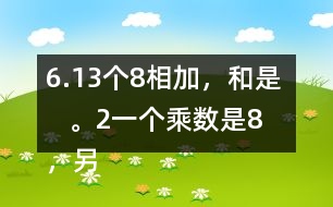 6.（1）3個(gè)8相加，和是（    ）。（2）一個(gè)乘數(shù)是8，另一個(gè)乘數(shù)是3，積是（   ）。