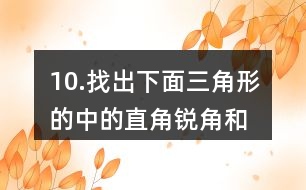 10.找出下面三角形的中的直角、銳角和鈍角。你有什么發(fā)現(xiàn)？