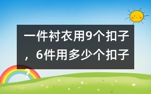 一件襯衣用9個(gè)扣子，6件用多少個(gè)扣子？