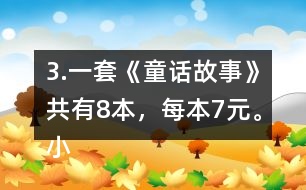 3.一套《童話故事》共有8本，每本7元。小亮買一套，需要多少錢?
