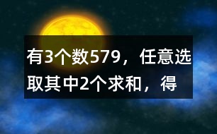 有3個數(shù)5、7、9，任意選取其中2個求和，得數(shù)有幾種可能？