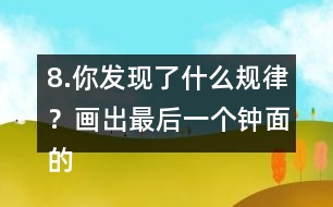 8.你發(fā)現(xiàn)了什么規(guī)律？畫(huà)出最后一個(gè)鐘面的時(shí)針和分針。