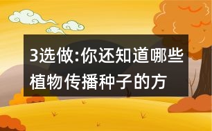 3、選做:你還知道哪些植物傳播種子的方法?可以選用下面的詞語(yǔ)，仿照課文說一說。