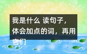我是什么 讀句子，體會(huì)加點(diǎn)的詞，再用它們說句子。 課后練習(xí)題答案