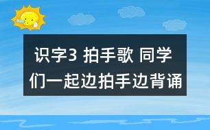 識(shí)字3 拍手歌 同學(xué)們一起邊拍手邊背誦。 課后練習(xí)題答案  朗讀課文。