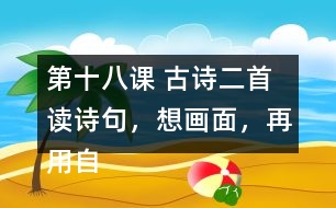 第十八課 古詩二首 讀詩句，想畫面，再用自己的話說一說。