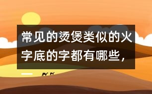 常見的燙煲類似的火字底的字都有哪些，一起來寫一寫