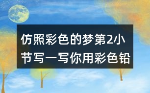 仿照彩色的夢(mèng)第2小節(jié),寫一寫你用彩色鉛筆畫出的內(nèi)容
