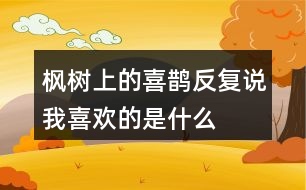 楓樹上的喜鵲反復(fù)說(shuō)我喜歡的是什么