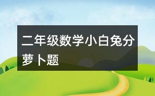 二年級數(shù)學小白兔分蘿卜題
