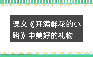 課文《開滿鮮花的小路》中“美好的禮物”指的是什么？