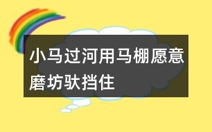 小馬過(guò)河用馬棚、愿意、磨坊、馱、擋住、為難、突然、動(dòng)腦筋、小心講故事