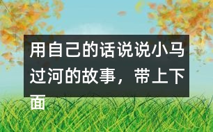 用自己的話說說小馬過河的故事，帶上下面這些詞語