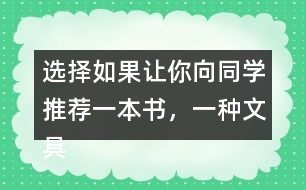 選擇：如果讓你向同學(xué)推薦一本書，一種文具你會(huì)說什么？