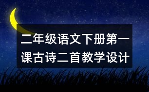 二年級語文下冊第一課古詩二首教學(xué)設(shè)計說課稿