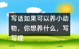 寫話：如果可以養(yǎng)小動(dòng)物，你想養(yǎng)什么，寫寫理由