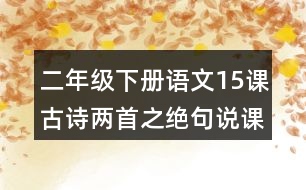 二年級(jí)下冊(cè)語(yǔ)文15課古詩(shī)兩首之絕句說課稿