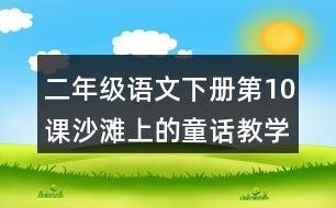 二年級語文下冊第10課沙灘上的童話教學設計說課稿