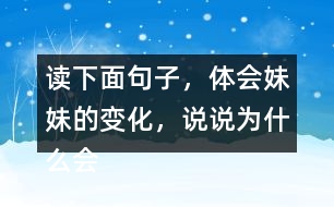 讀下面句子，體會(huì)妹妹的變化，說(shuō)說(shuō)為什么會(huì)有這變化