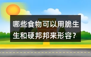 哪些食物可以用脆生生和硬邦邦來形容？