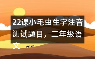22課小毛蟲生字注音測(cè)試題目，二年級(jí)語(yǔ)文下冊(cè)