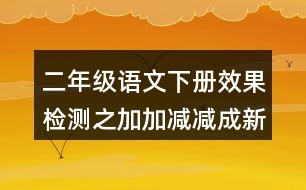 二年級語文下冊效果檢測之加加減減成新字練習