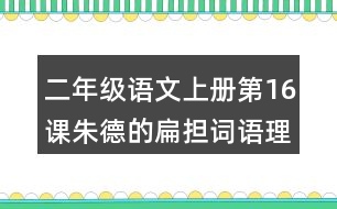 二年級(jí)語文上冊(cè)第16課朱德的扁擔(dān)詞語理解及造句