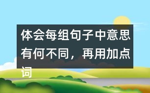 體會(huì)每組句子中意思有何不同，再用加點(diǎn)詞說一句話