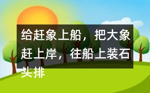 給趕象上船，把大象趕上岸，往船上裝石頭排序，并說一說過程