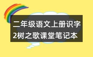 二年級(jí)語文上冊(cè)識(shí)字2樹之歌課堂筆記本課知識(shí)點(diǎn)