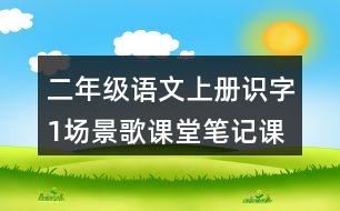 二年級語文上冊識字1場景歌課堂筆記課后生字組詞
