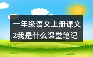 一年級(jí)語(yǔ)文上冊(cè)課文2我是什么課堂筆記之本課重難點(diǎn)