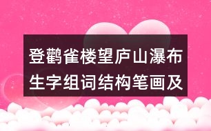登鸛雀樓望廬山瀑布生字組詞結構筆畫及造句