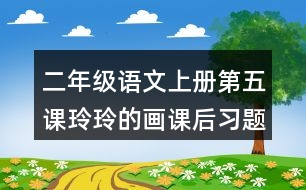 二年級(jí)語(yǔ)文上冊(cè)第五課玲玲的畫(huà)課后習(xí)題參考答案