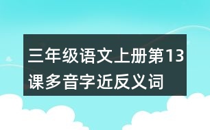 三年級(jí)語(yǔ)文上冊(cè)第13課多音字近反義詞