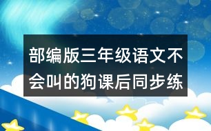 部編版三年級(jí)語(yǔ)文不會(huì)叫的狗課后同步練習(xí)題