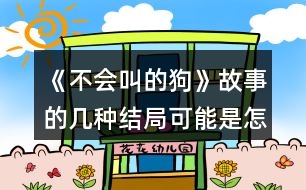 《不會叫的狗》故事的幾種結(jié)局可能是怎樣的？說說你的理由。