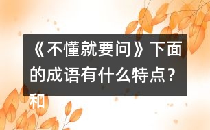 《不懂就要問》下面的成語有什么特點(diǎn)？和同學(xué)交流你的發(fā)現(xiàn)？