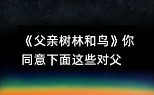 《父親、樹(shù)林和鳥(niǎo)》你同意下面這些對(duì)父親的判斷嗎？說(shuō)說(shuō)你的理由。