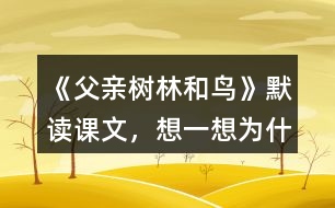 《父親、樹林和鳥》默讀課文，想一想：為什么說“我真高興，父親不是獵人”？